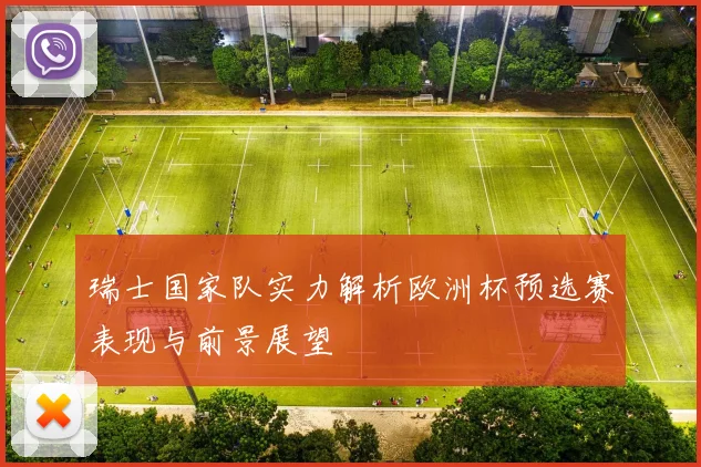瑞士国家队实力解析欧洲杯预选赛表现与前景展望