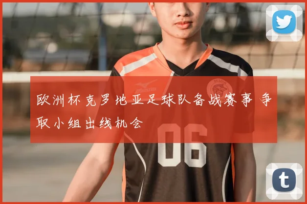 欧洲杯克罗地亚足球队备战赛事 争取小组出线机会
