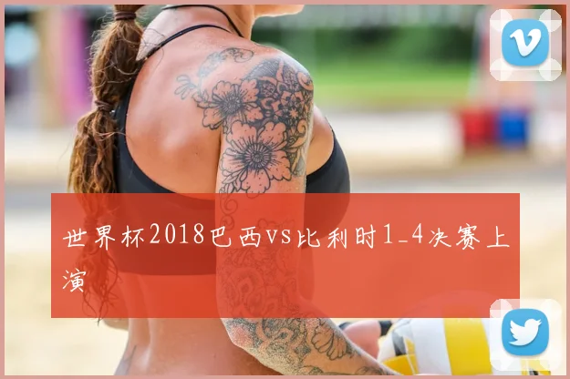 世界杯2018巴西vs比利时1_4决赛上演