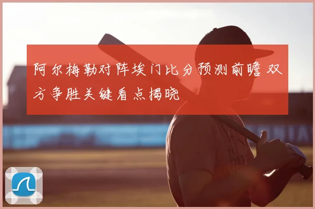 阿尔梅勒对阵埃门比分预测前瞻 双方争胜关键看点揭晓