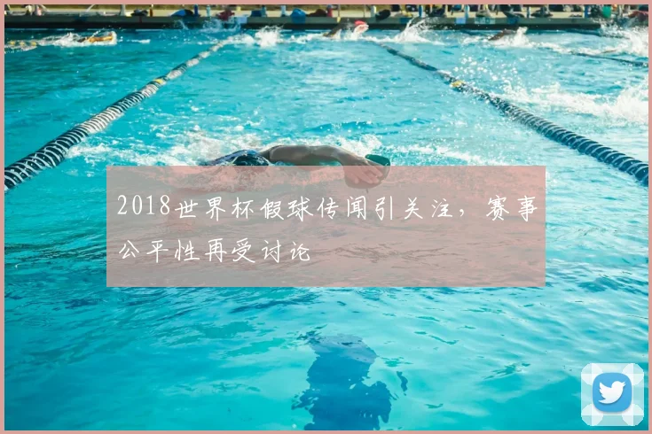 2018世界杯假球传闻引关注,赛事公平性再受讨论