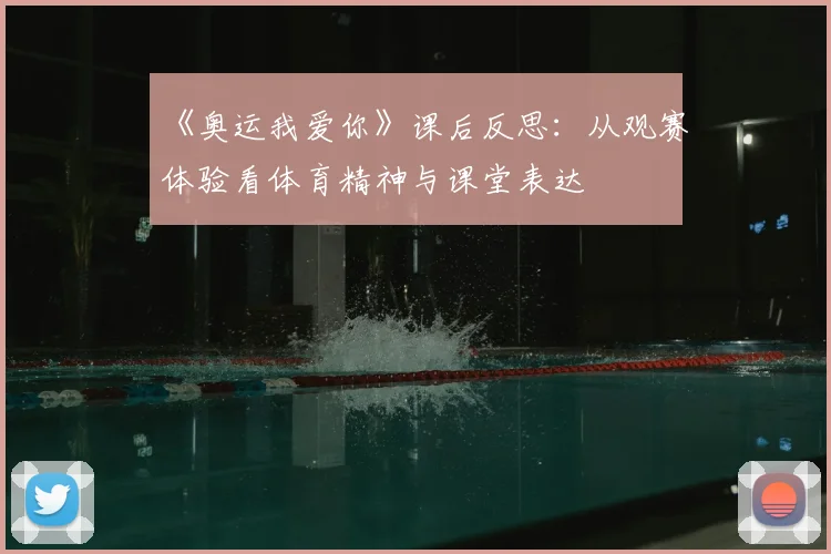 《奥运我爱你》课后反思:从观赛体验看体育精神与课堂表达