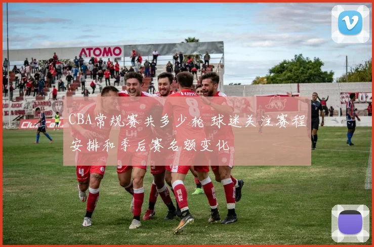 CBA常规赛共多少轮 球迷关注赛程安排和季后赛名额变化