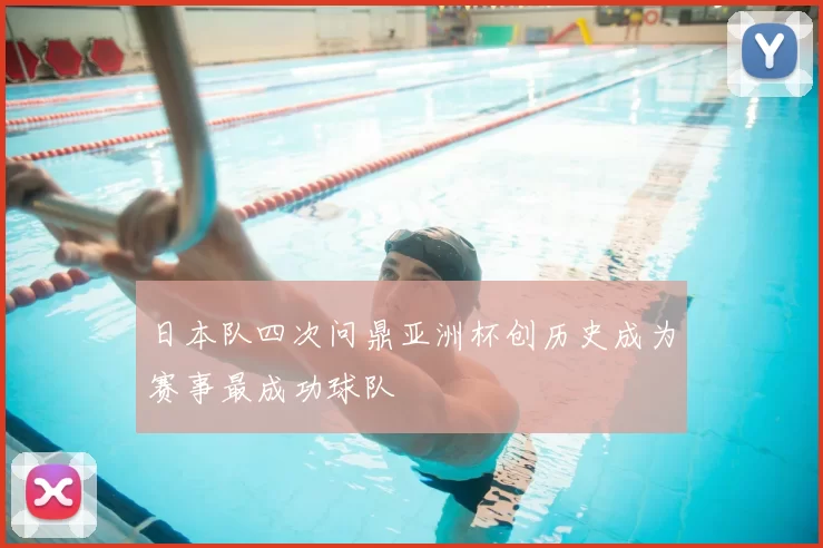 日本队四次问鼎亚洲杯创历史成为赛事最成功球队