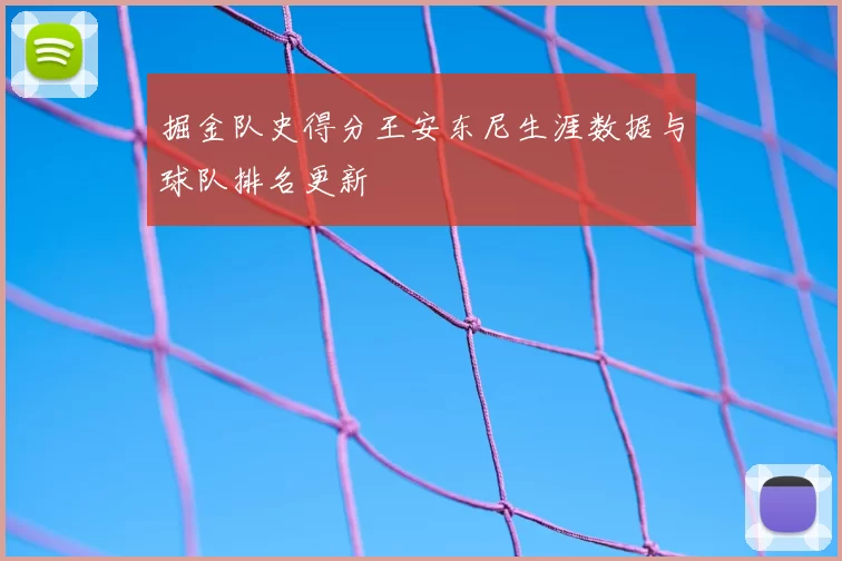 掘金队史得分王安东尼生涯数据与球队排名更新