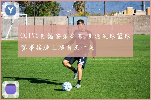 CCTV5直播安排公布 多场足球篮球赛事接连上演看点十足