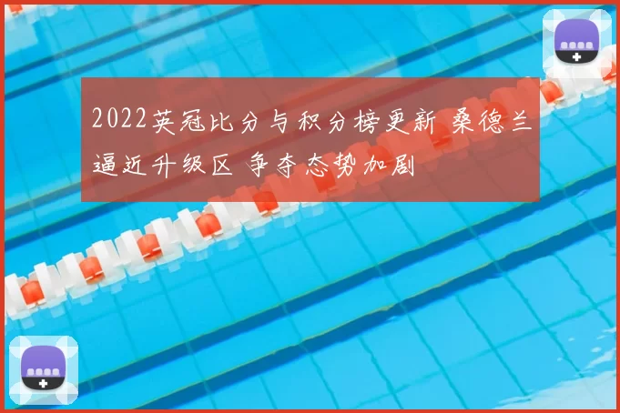 2022英冠比分与积分榜更新 桑德兰逼近升级区 争夺态势加剧