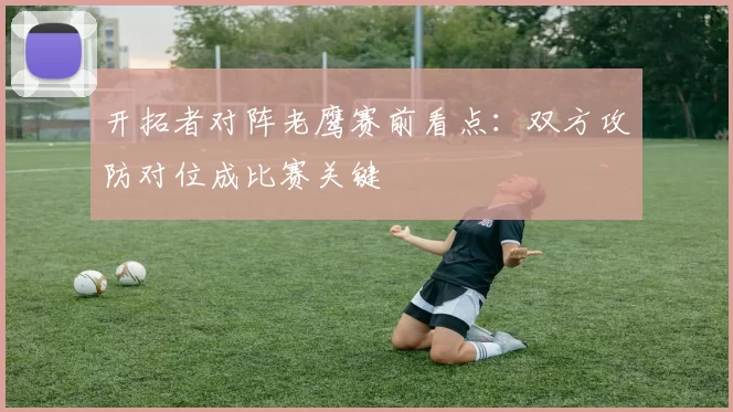 开拓者对阵老鹰赛前看点：双方攻防对位成比赛关键