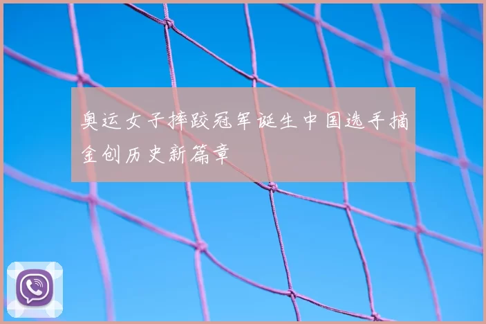 奥运女子摔跤冠军诞生中国选手摘金创历史新篇章