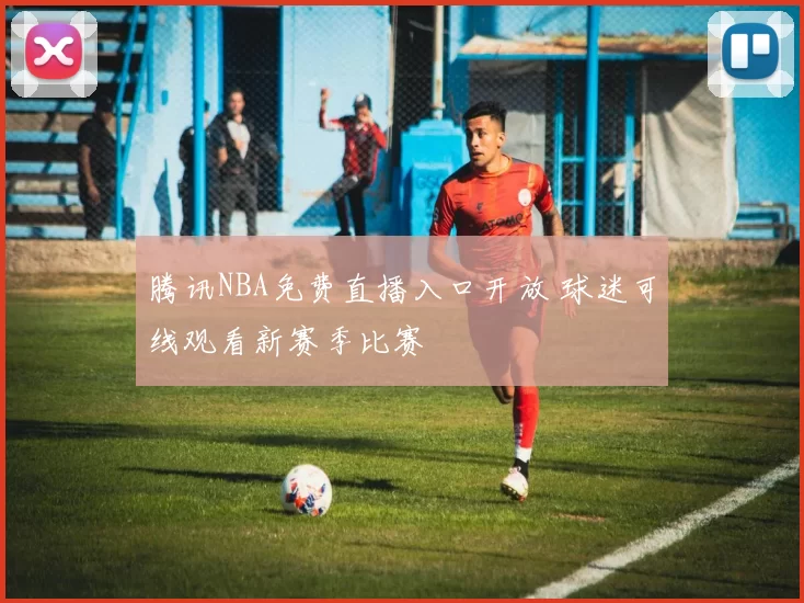 腾讯NBA免费直播入口开放 球迷可线观看新赛季比赛