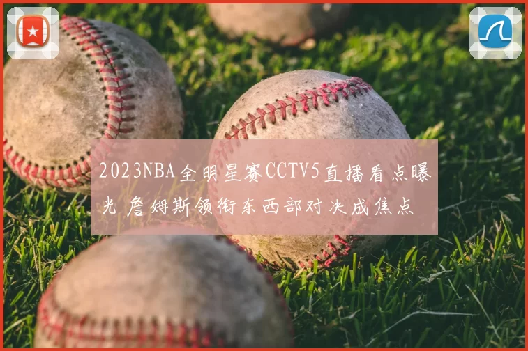 2023NBA全明星赛CCTV5直播看点曝光 詹姆斯领衔东西部对决成焦点