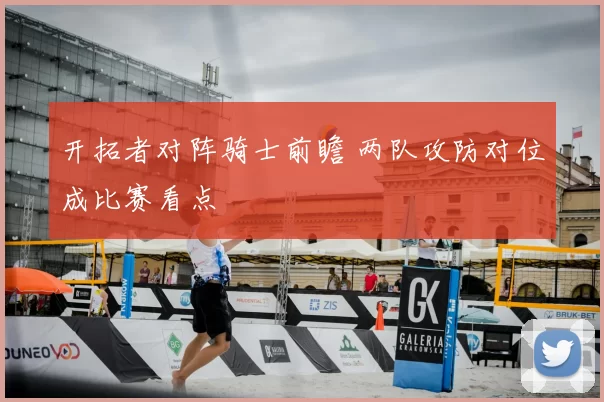 开拓者对阵骑士前瞻 两队攻防对位成比赛看点