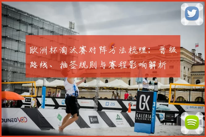 欧洲杯淘汰赛对阵方法梳理:晋级路线、抽签规则与赛程影响解析