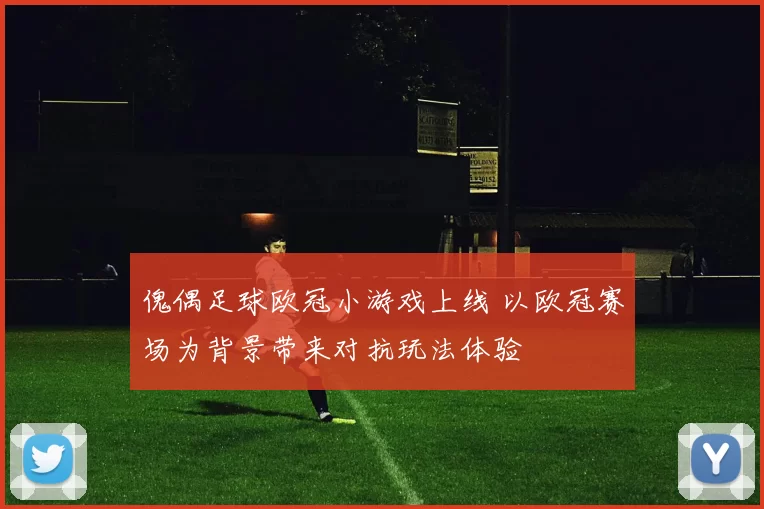 傀偶足球欧冠小游戏上线 以欧冠赛场为背景带来对抗玩法体验