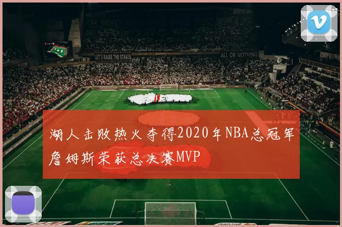 湖人击败热火夺得2020年NBA总冠军詹姆斯荣获总决赛MVP