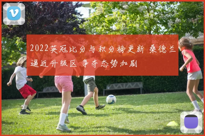 2022英冠比分与积分榜更新 桑德兰逼近升级区 争夺态势加剧