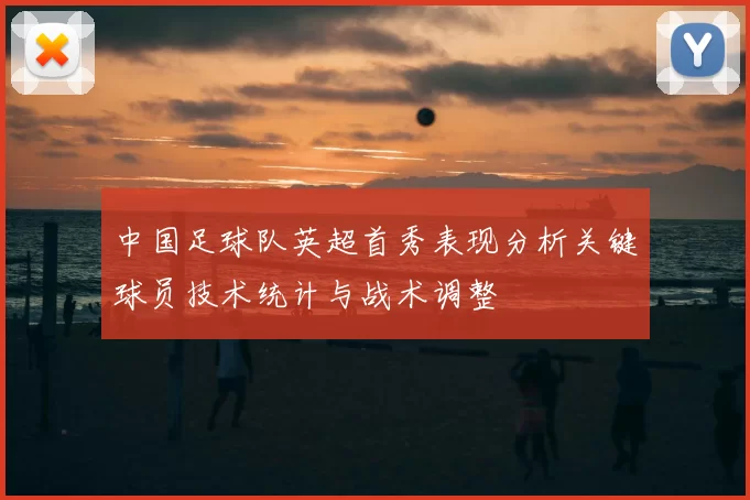 中国足球队英超首秀表现分析关键球员技术统计与战术调整