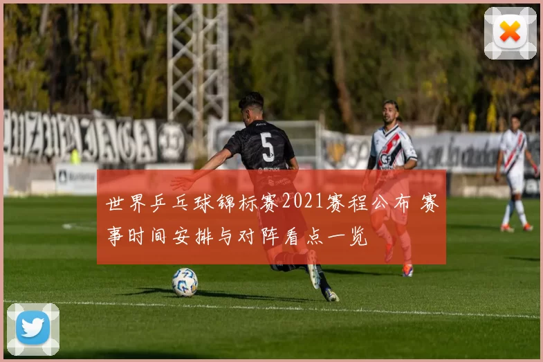 世界乒乓球锦标赛2021赛程公布 赛事时间安排与对阵看点一览
