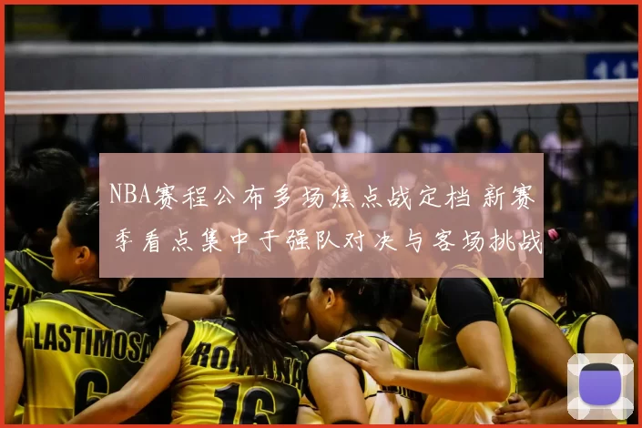 NBA赛程公布多场焦点战定档 新赛季看点集中于强队对决与客场挑战