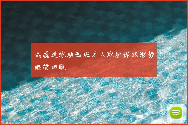 武磊进球助西班牙人取胜保级形势继续回暖
