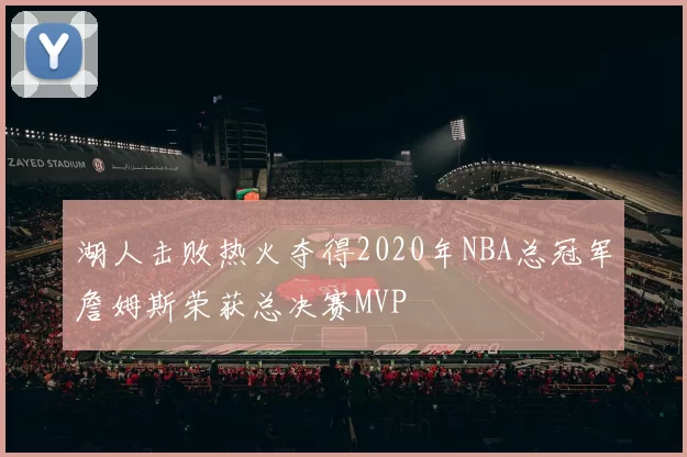 湖人击败热火夺得2020年NBA总冠军詹姆斯荣获总决赛MVP