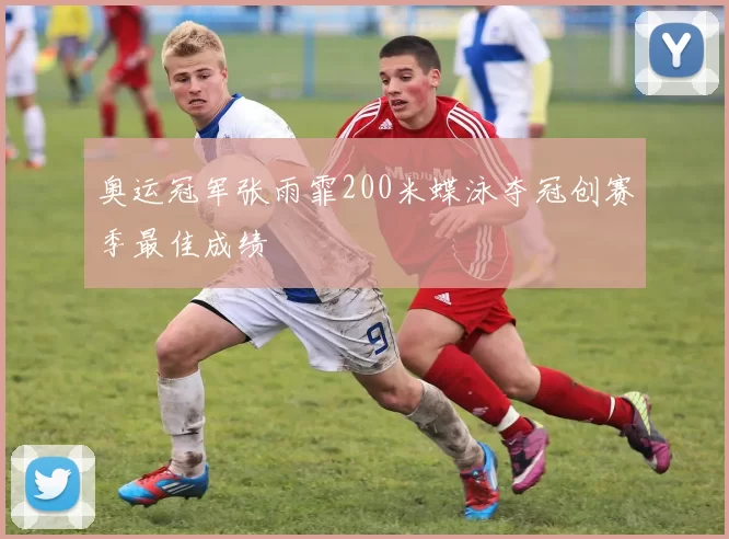 奥运冠军张雨霏200米蝶泳夺冠创赛季最佳成绩