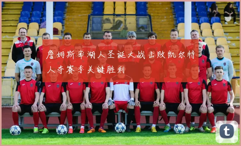 詹姆斯率湖人圣诞大战击败凯尔特人夺赛季关键胜利