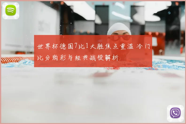 世界杯德国7比1大胜焦点重温 冷门比分购彩与经典战役解析