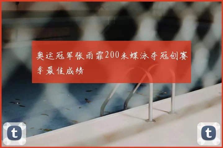 奥运冠军张雨霏200米蝶泳夺冠创赛季最佳成绩