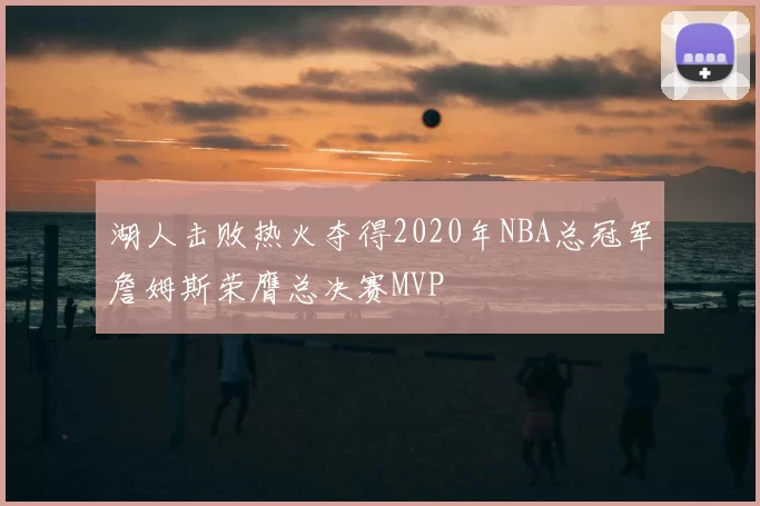 湖人击败热火夺得2020年NBA总冠军詹姆斯荣膺总决赛MVP