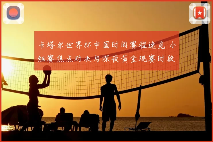 卡塔尔世界杯中国时间赛程速览 小组赛焦点对决与深夜黄金观赛时段解析