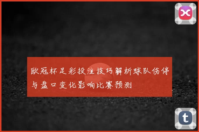 欧冠杯足彩投注技巧解析球队伤停与盘口变化影响比赛预测