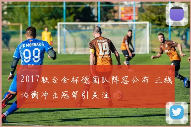 2017联合会杯德国队阵容公布 三线均衡冲击冠军引关注