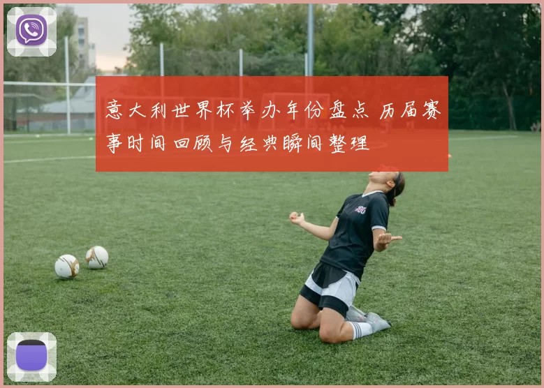 意大利世界杯举办年份盘点 历届赛事时间回顾与经典瞬间整理