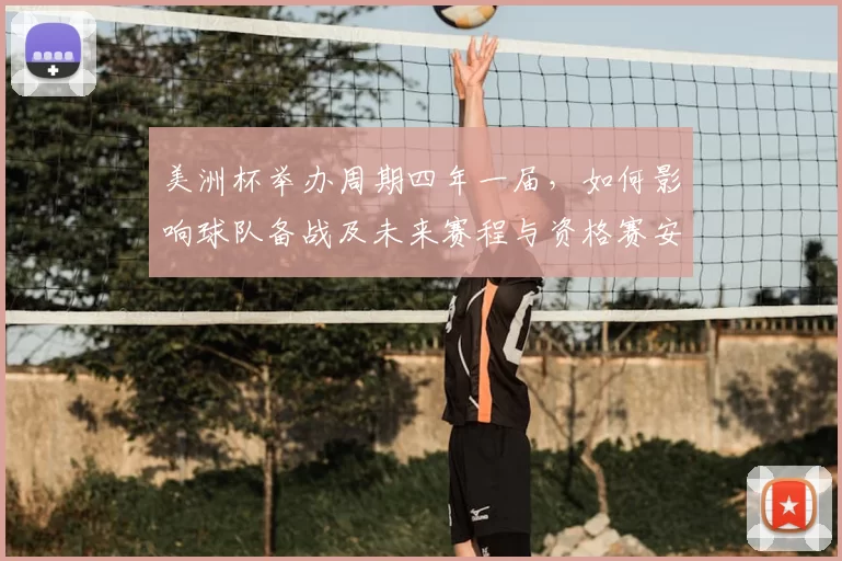 美洲杯举办周期四年一届,如何影响球队备战及未来赛程与资格赛安排