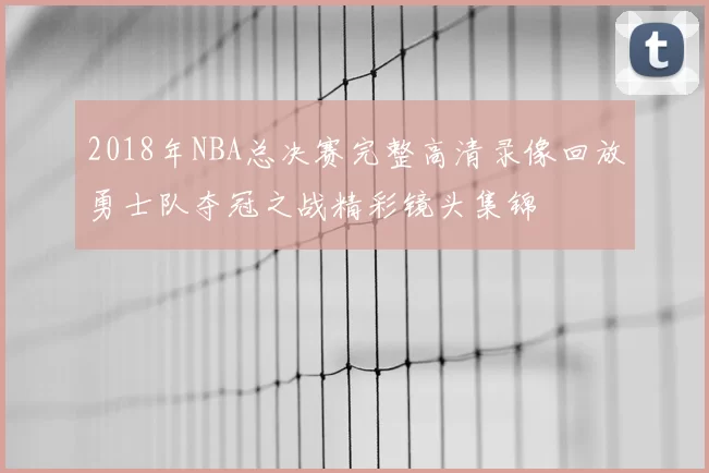 2018年NBA总决赛完整高清录像回放勇士队夺冠之战精彩镜头集锦
