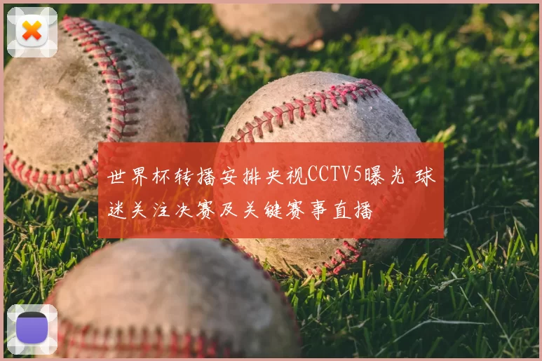 世界杯转播安排央视CCTV5曝光 球迷关注决赛及关键赛事直播