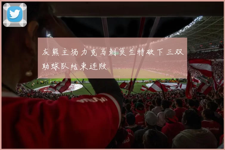 灰熊主场力克马刺莫兰特砍下三双助球队结束连败