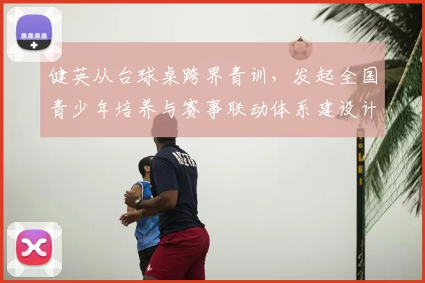 健英从台球桌跨界青训，发起全国青少年培养与赛事联动体系建设计划