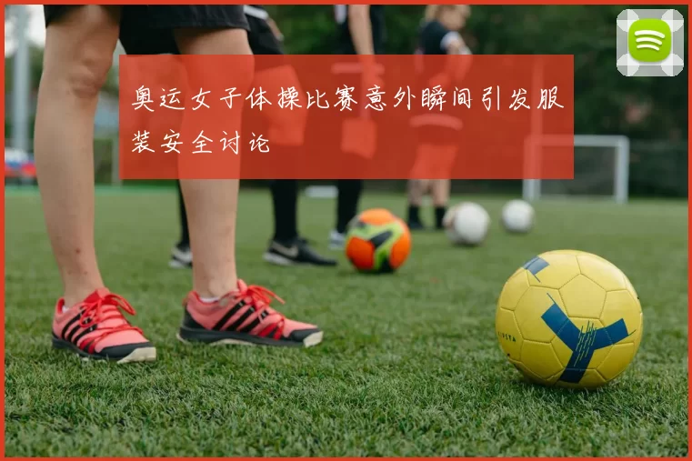 奥运女子体操比赛意外瞬间引发服装安全讨论