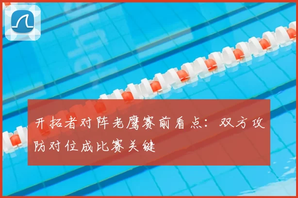 开拓者对阵老鹰赛前看点：双方攻防对位成比赛关键